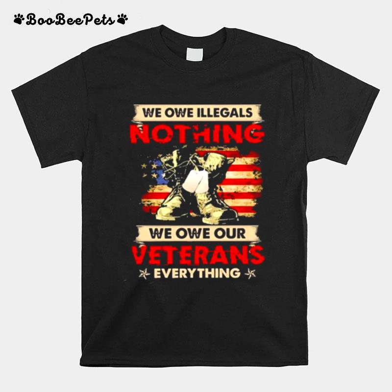 We Owe Illegals Nothing We Owe Our Veterans Everything American Flag T-Shirt