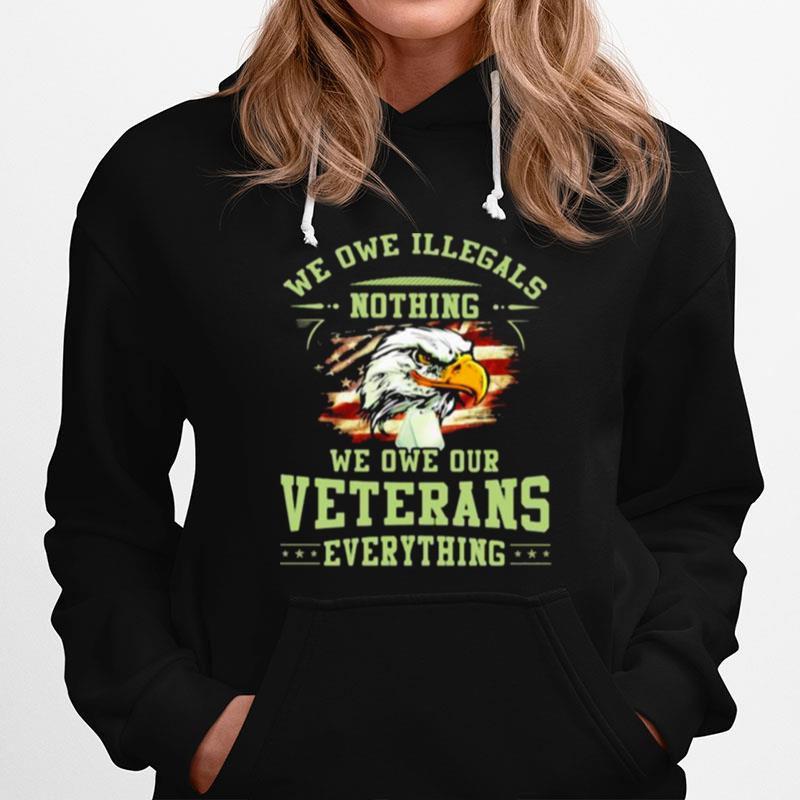 We Owe Illegals Nothing We Owe Our Veterans Everything Eagle American Flag Hoodie