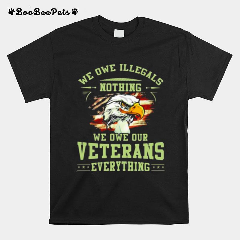 We Owe Illegals Nothing We Owe Our Veterans Everything Eagle American Flag T-Shirt