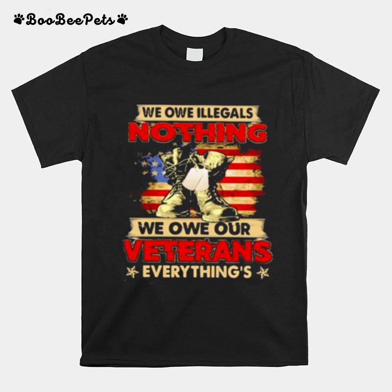 We Owe Illegals Nothing We Own Our Veterans Everythings American T-Shirt