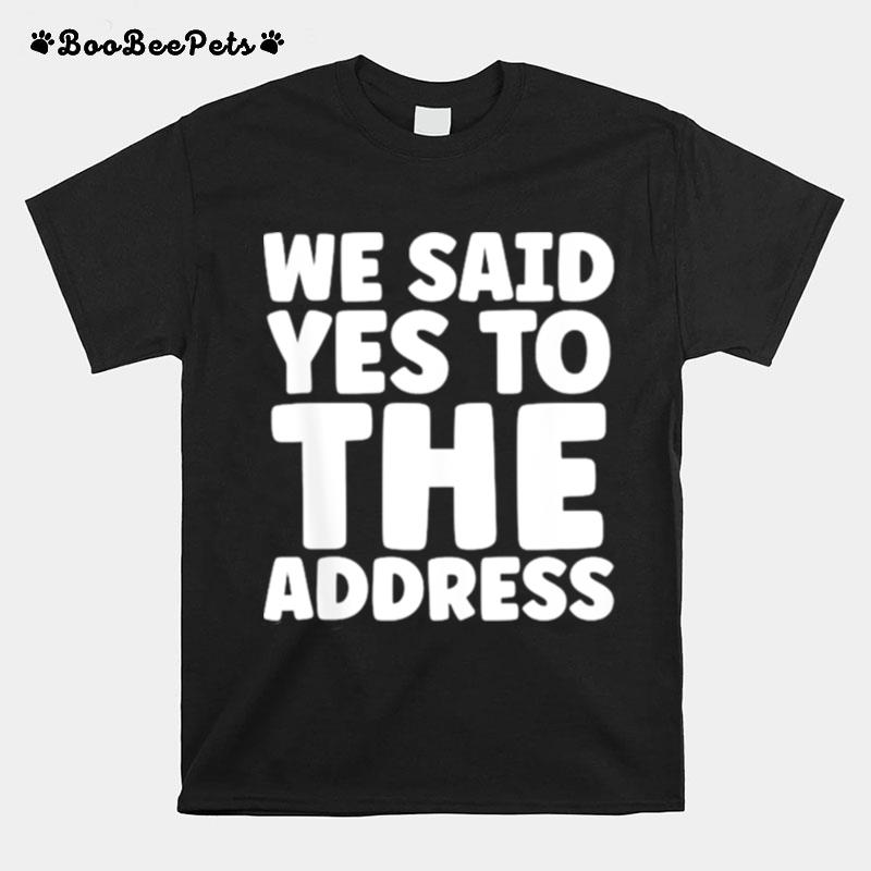 We Said Yes To The Address T-Shirt