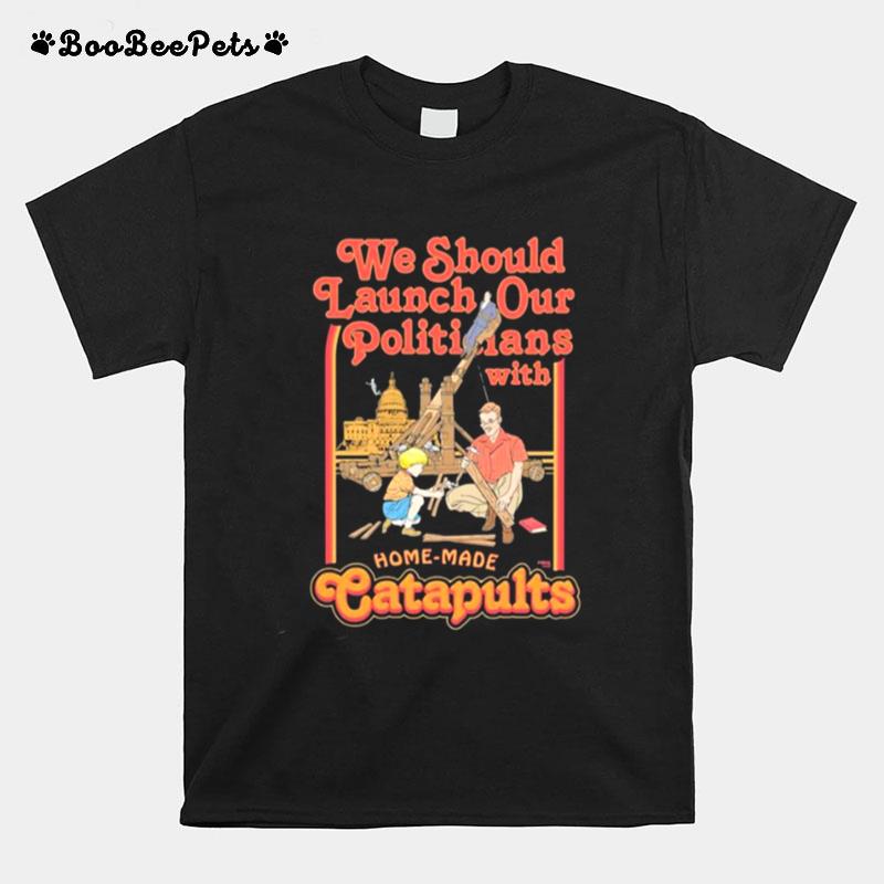 We Should Launch Our Politicians From Catapults T-Shirt