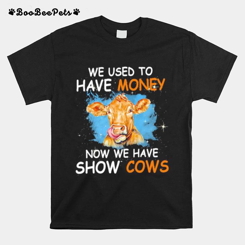 We Used To Have Money Now We Have Show Cows T-Shirt