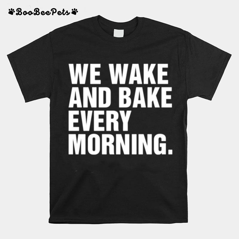 We Wake And Bake Every Morning T-Shirt