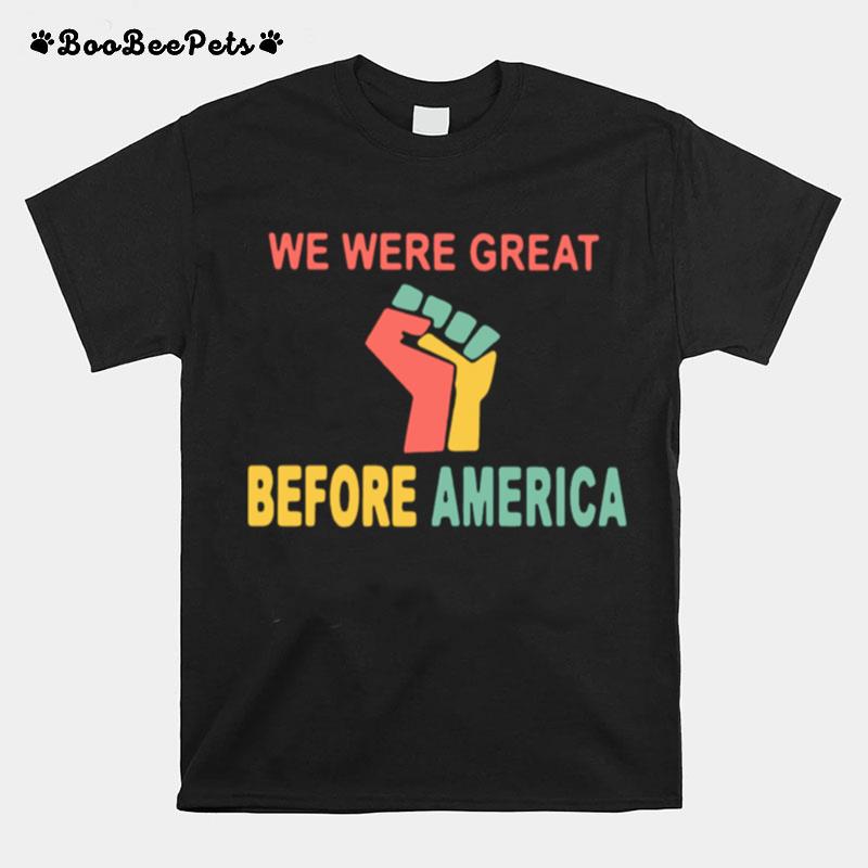We Were Great Before America T-Shirt