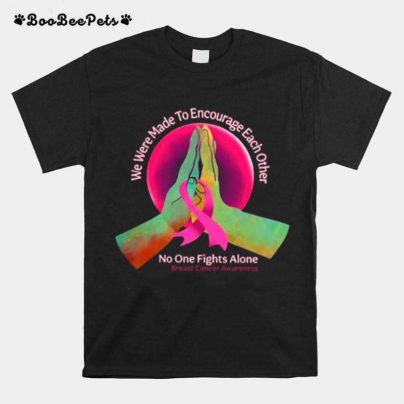 We Were Made To Encourage Each Other No One Fights Alone Breast Cancer Awareness T-Shirt