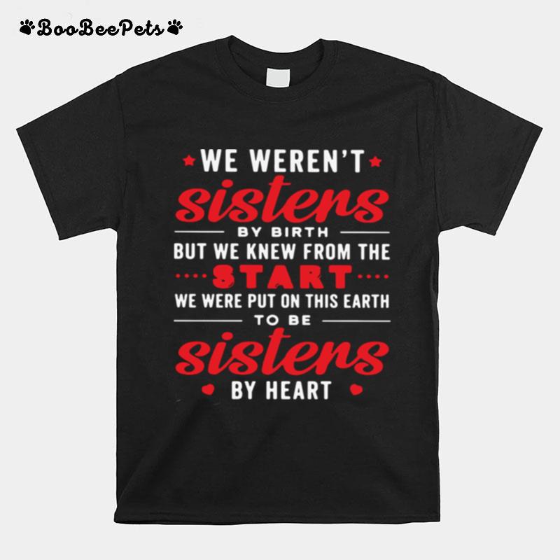 We Werent Sisters By Birth But We Knew From The Start We Were Put On This Earth To Be Sistens By Heart T-Shirt