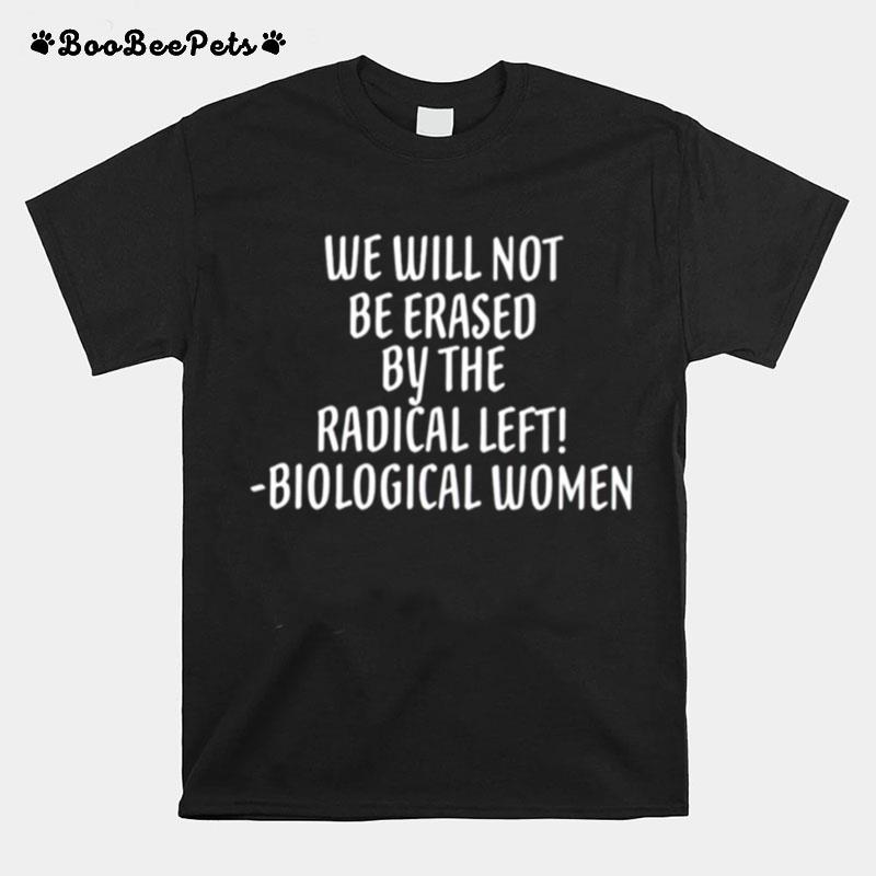 We Will Not Be Erased By The Radical Left Biological Women T-Shirt