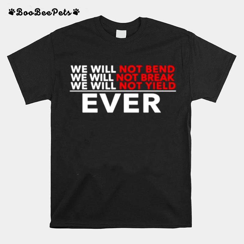 We Will Not Bend We Will Not Break We Will Not Yield Ever T-Shirt