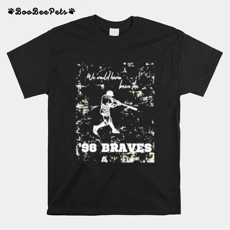 We Would Have Been The 98 Braves Morgan Wallen T-Shirt