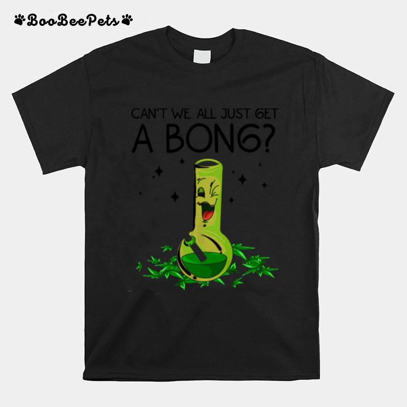 Weed Bong Cool Cant We Just Get A Bong Marijuana T-Shirt