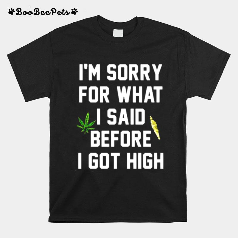 Weed I Am Sorry For What I Said Before I Got High T-Shirt