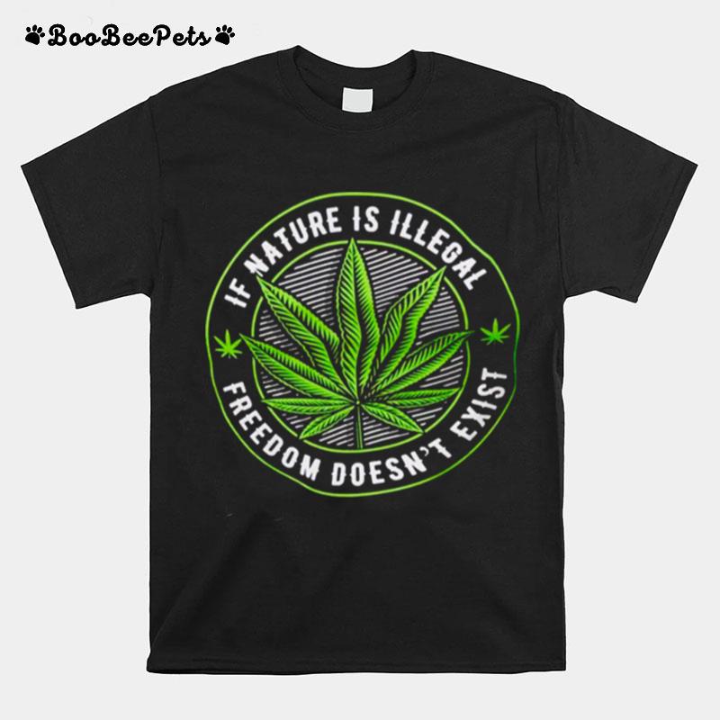 Weed If Nature Is Illegal Freedom Doesnt Exist T-Shirt