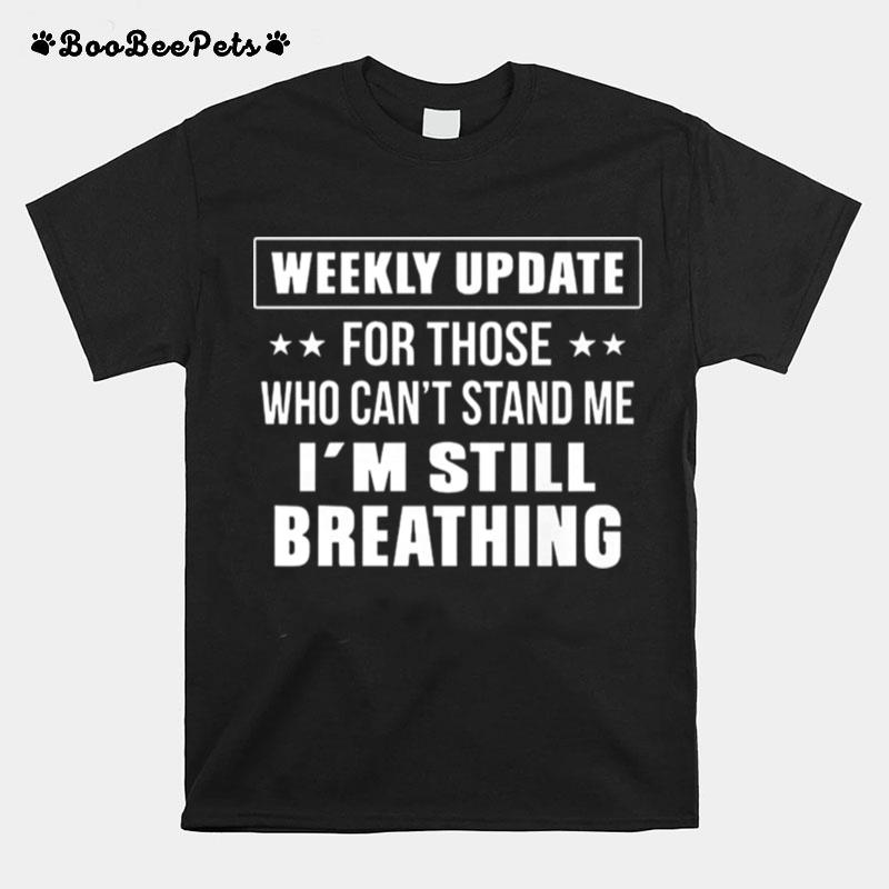 Weekly Update For Those Who Cant Stand Me Im Still Breathing T-Shirt