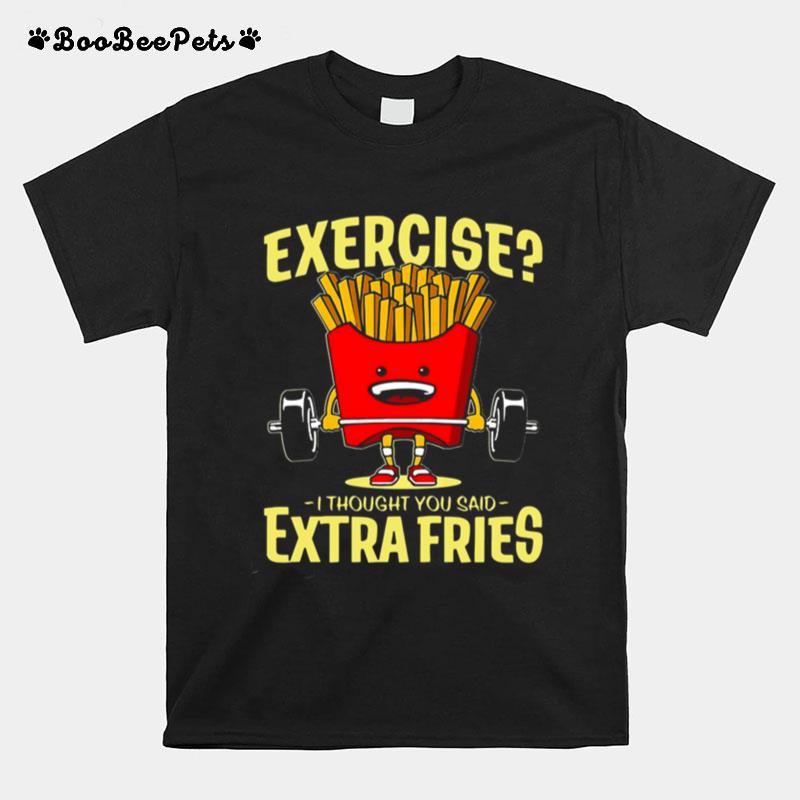 Weight Lifting Exercise I Thought You Said Extra Fries T-Shirt