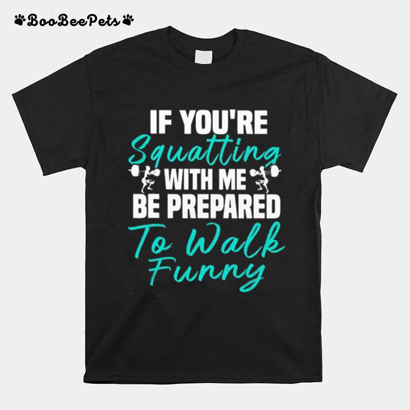 Weight Lifting If Youre Squatting With Me Be Prepared To Walk Funny T-Shirt