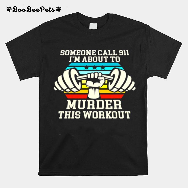 Weightlifting Someone Call 911 Im About To Murder This Workout T-Shirt