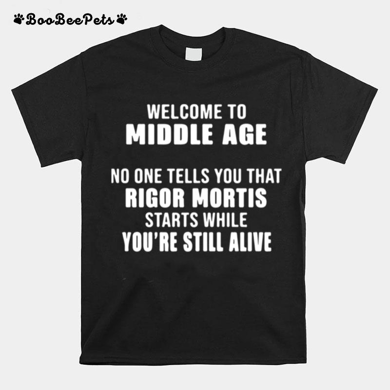 Welcome To Middle Age No One Tells You That Rigor Mortis Starts While Youre Still Alive T-Shirt