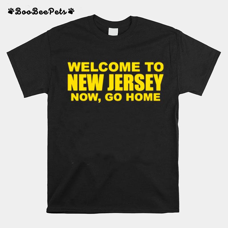 Welcome To New Jersey Now Go Home T-Shirt