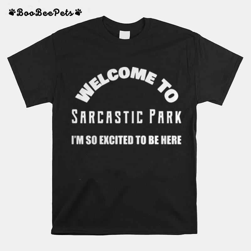 Welcome To Sarcastic Park I%E2%80%99M So Excited To Be Here T-Shirt