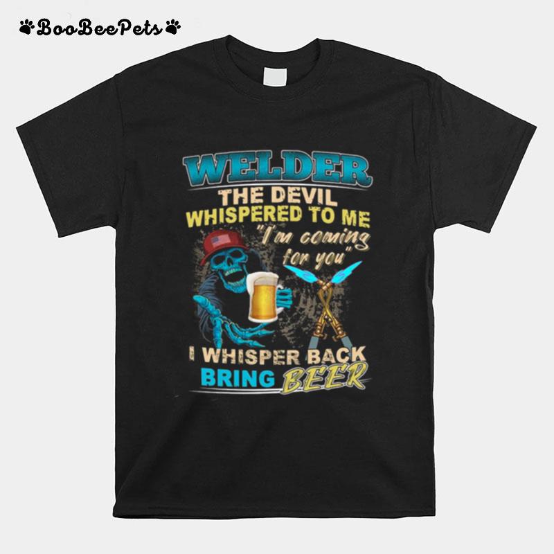 Welder The Devil Whispered To Me Im Coming For You I Whisper Back Being Beer T-Shirt