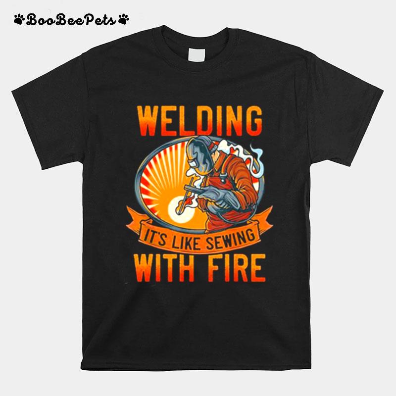 Welding Its Like Sewing With Fire T-Shirt