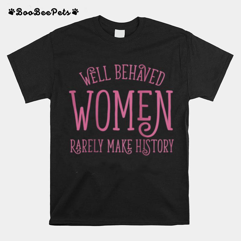 Well Behaved Rarely Make History Cute Feminist Quote T-Shirt