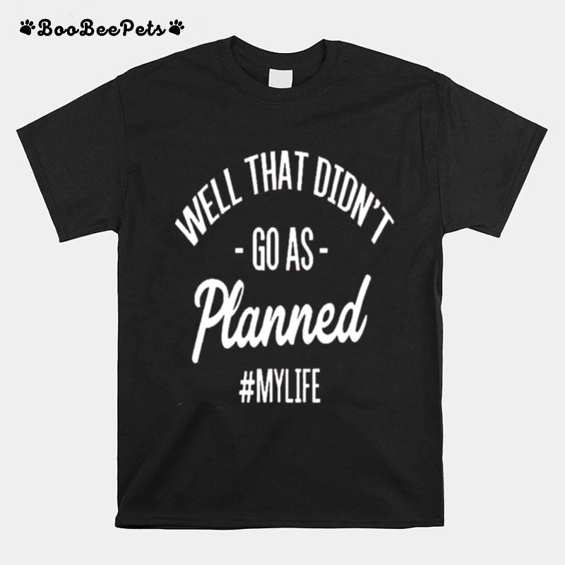 Well That Didnt Go As Planned My Life T-Shirt