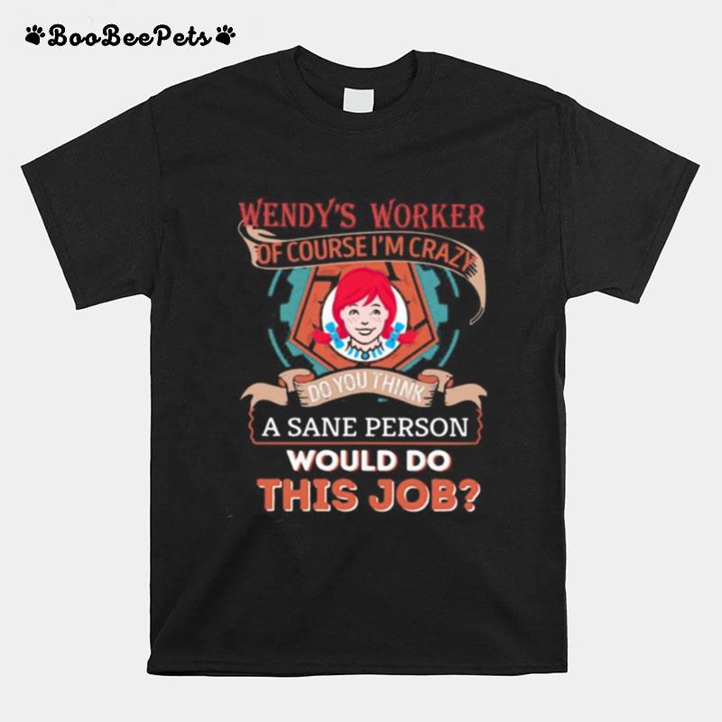 Wendy%E2%80%99S Worker Of Course I%E2%80%99M Cary Do You Think A Sane Person Would Do This Job T-Shirt