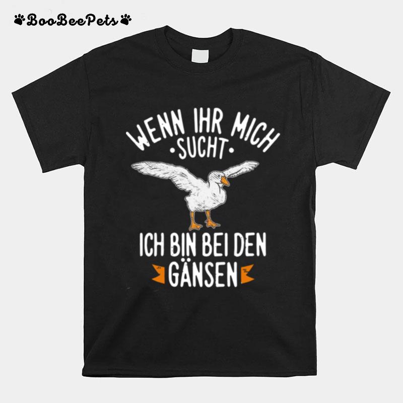 Wenn Ihr Mich Sucht Ich Bin Bei Den Gansen T-Shirt