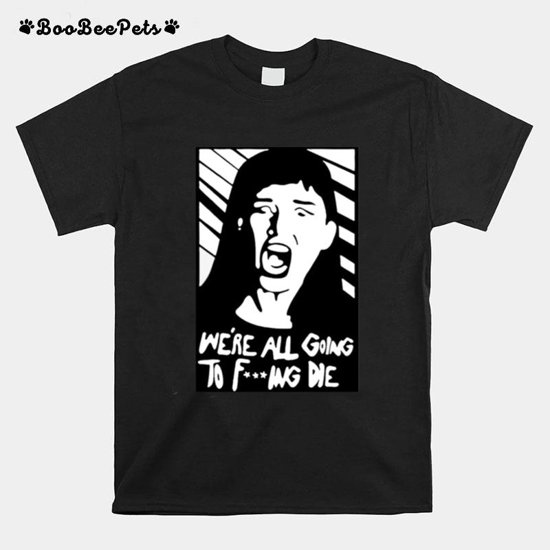 Were All Going To Fucking Die T-Shirt