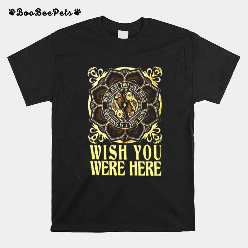 Were Just Two Lost Souls Swimming In A Fish Bowl Wish You Were Here T-Shirt