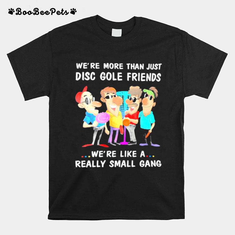 Were More Than Just Disc Golf Friends Were Like A Really Small Gang T-Shirt