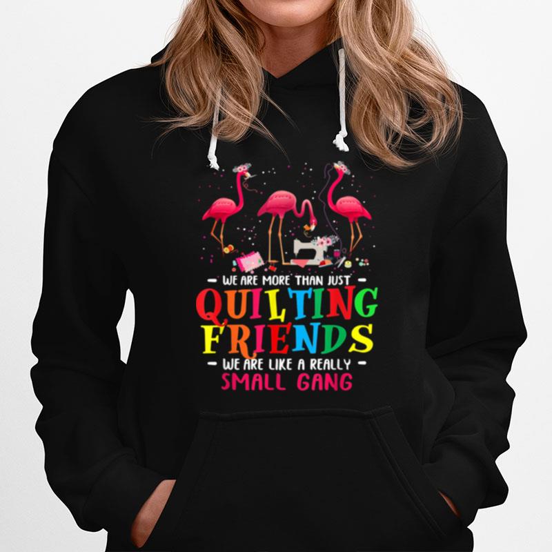 Were More Than Just Quilting Friends Were Like Small Gang Hoodie