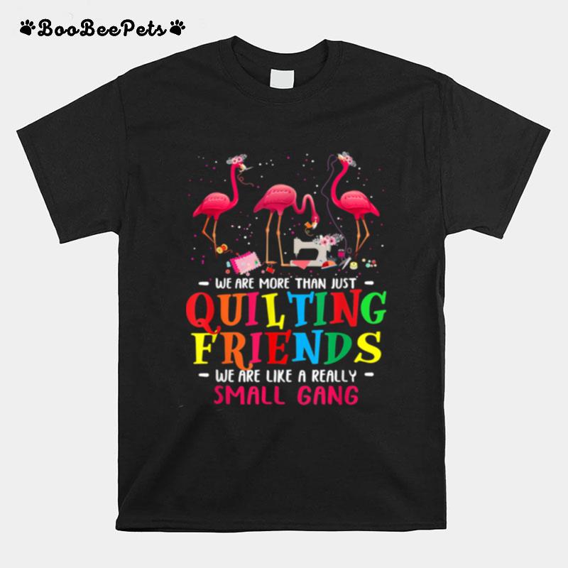 Were More Than Just Quilting Friends Were Like Small Gang T-Shirt