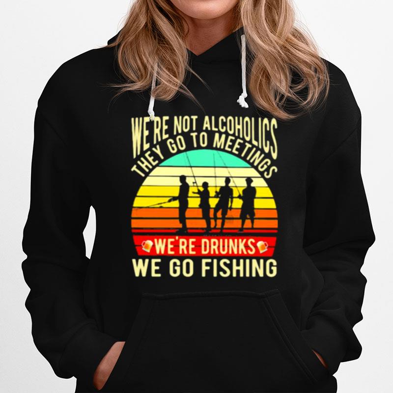 Were Not Alcoholics They Go To Meetings Were Drunks We Go Fishing Vintage Hoodie