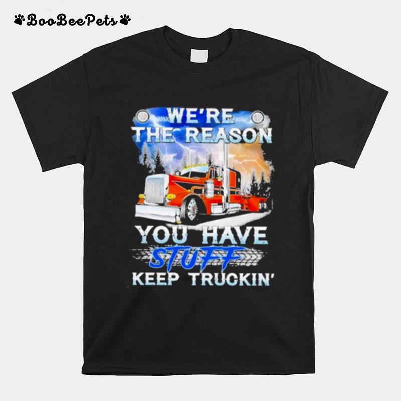 Were The Reason You Have Stuff Keep Truckin T-Shirt