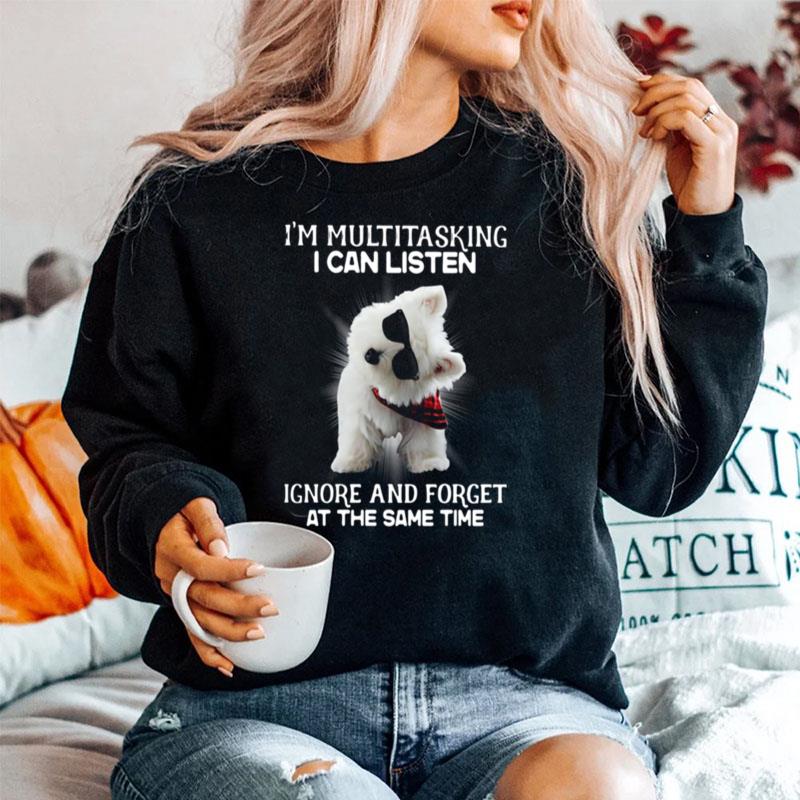 Westie Im Multitasking I Can Listen Ignore And Forget At The Same Time Sweater