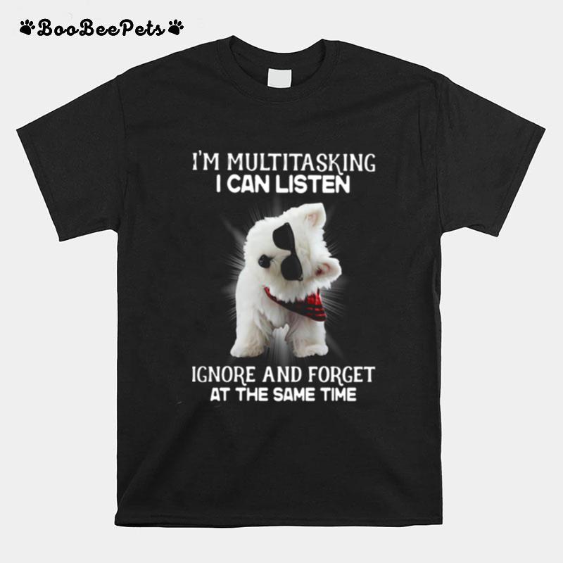Westie Im Multitasking I Can Listen Ignore And Forget At The Same Time T-Shirt