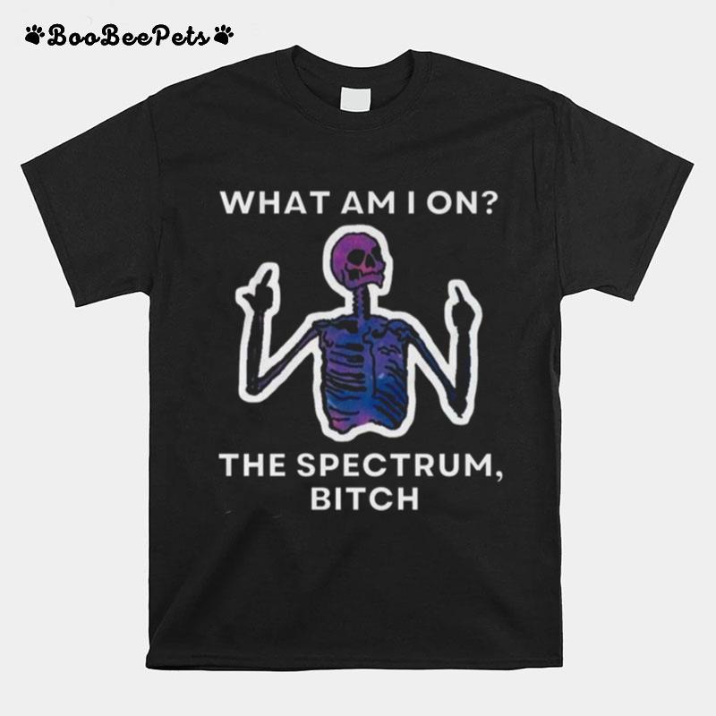 What Am I On The Spectrum Bitch T-Shirt