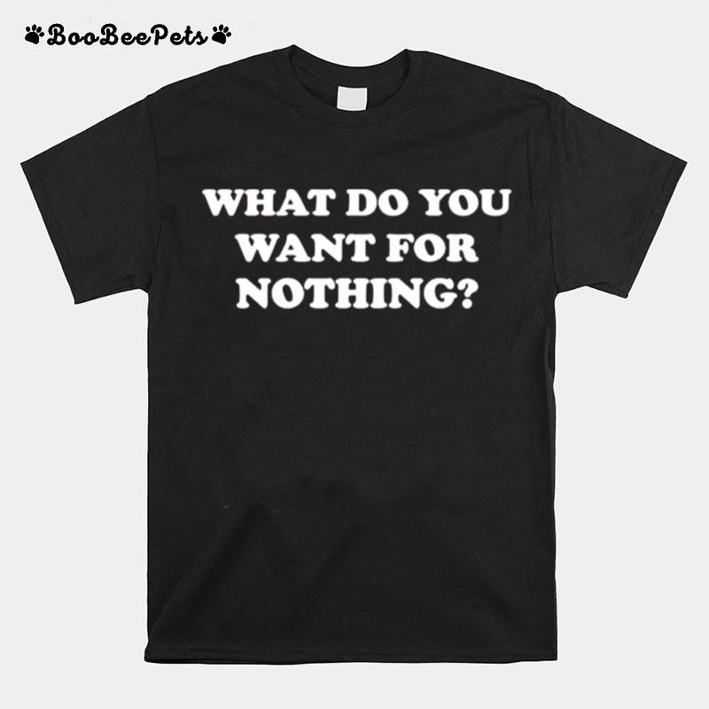 What Do You Want For Nothing T-Shirt