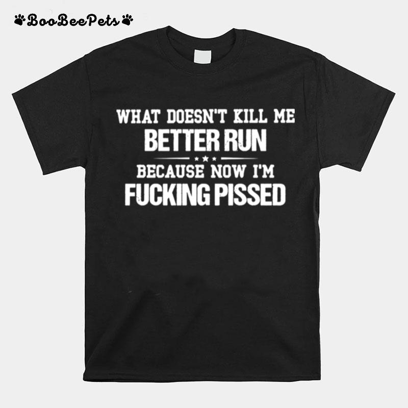 What Doesnt Kill Me Better Run Because Now Im Fucking Pissed T-Shirt