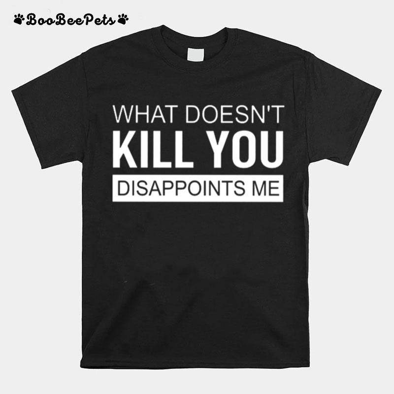 What Doesnt Kill You Disappoints Me T-Shirt