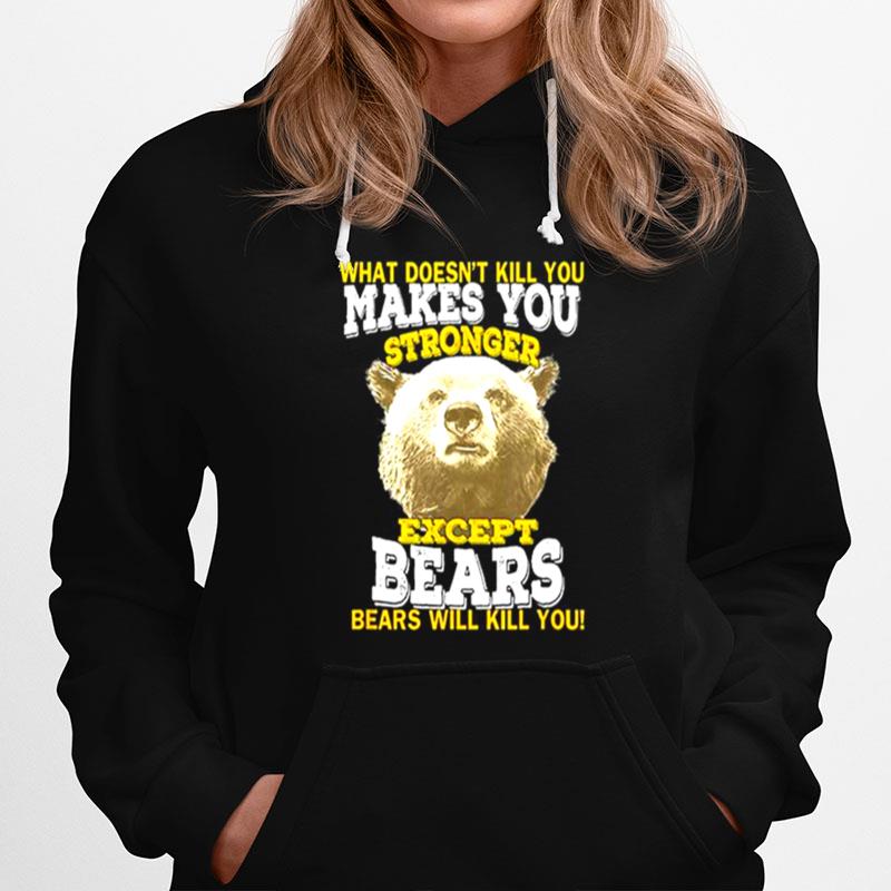 What Doesnt Kill You Makes You Stronger Except Bears Bears Will Kill You Hoodie