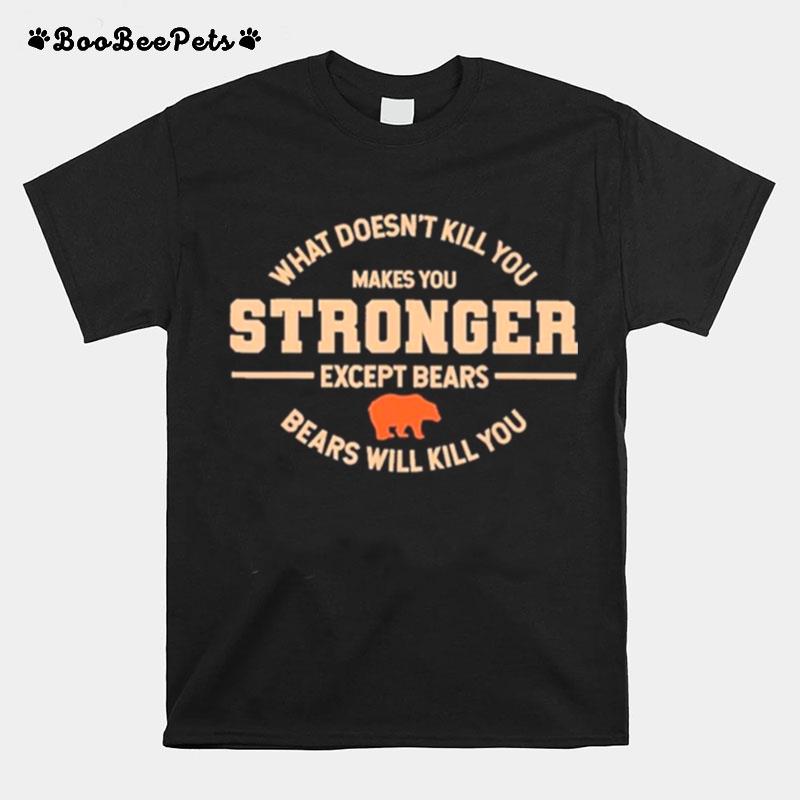 What Doesnt Kill You Makes You Stronger Except Bears T-Shirt