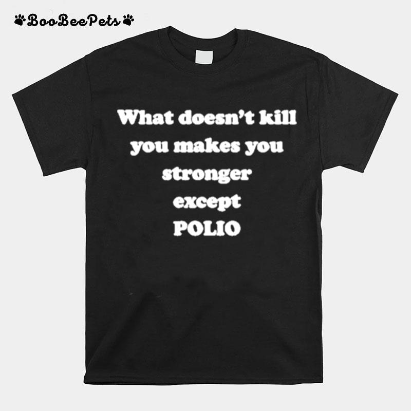 What Doesnt Kill You Makes You Stronger Except Polio T-Shirt