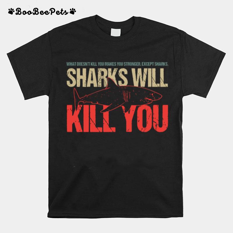 What Doesnt Kill You Makes You Stronger Except Sharks Sharks Will Kill You T-Shirt