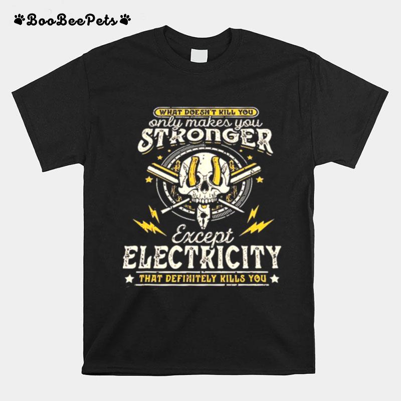 What Doesnt Kill You Only Makes You Stronger Except Electricity T-Shirt