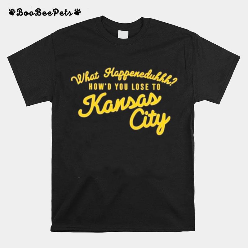 What Happened Uhhh Howd You Lose To Kansas City T-Shirt