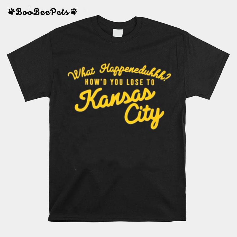 What Happeneduhhh Howd You Lose To Kansas City T-Shirt